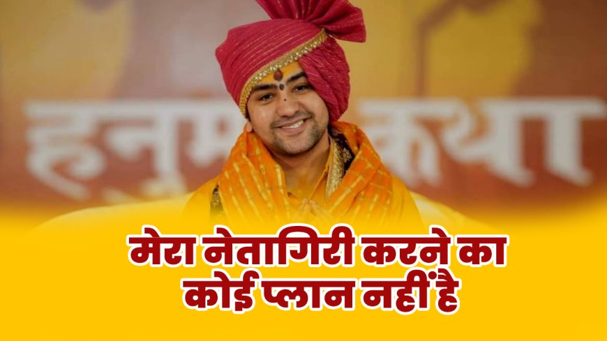 "मेरा नेतागिरी करने का कोई प्लान नहीं है"पंडित धीरेंद्र शास्त्री का बड़ा बयान