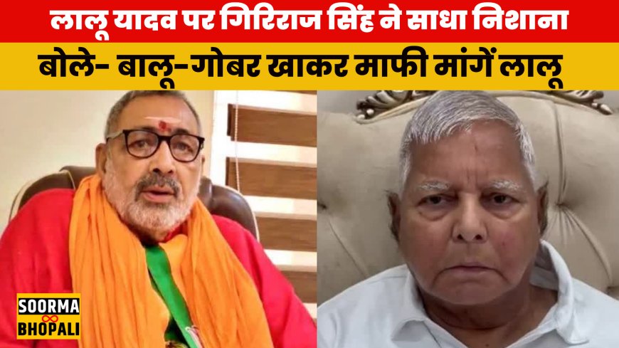 लालू यादव पर गिरिराज सिंह ने साधा निशाना, बोले- बालू-गोबर खाकर माफी मांगें लालू